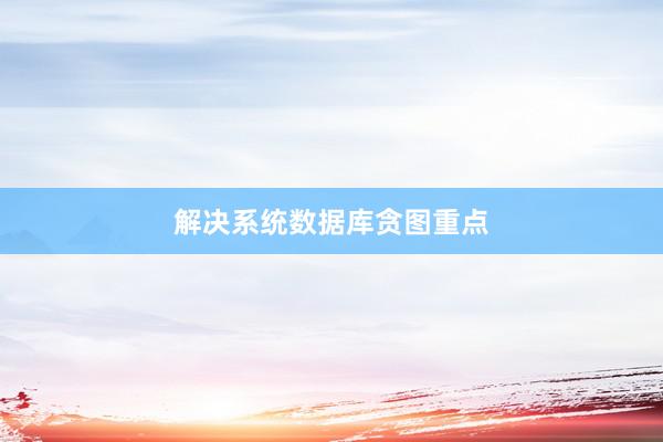 解决系统数据库贪图重点