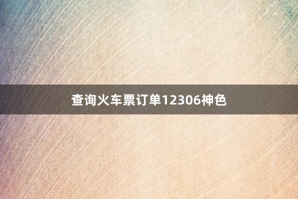 查询火车票订单12306神色