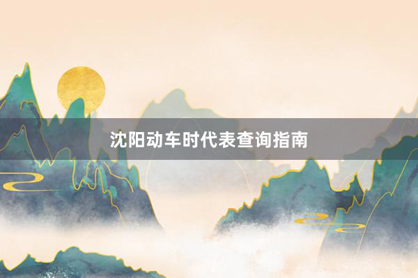 沈阳动车时代表查询指南