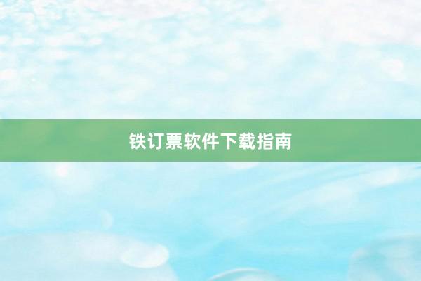 铁订票软件下载指南