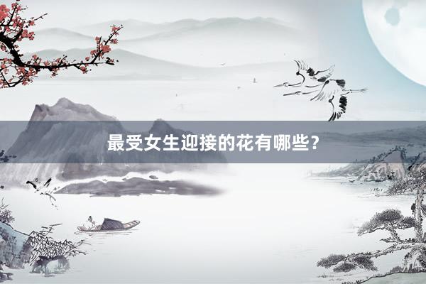 最受女生迎接的花有哪些?