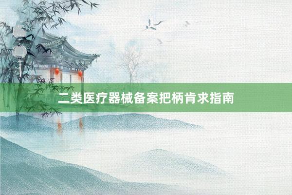 二类医疗器械备案把柄肯求指南