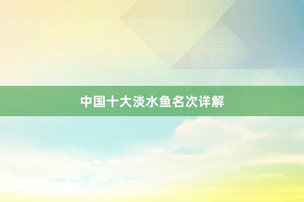 中国十大淡水鱼名次详解
