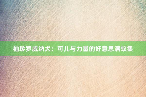 袖珍罗威纳犬：可儿与力量的好意思满蚁集